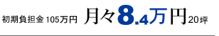 初期負担金105万円 月々8.4万円 20坪